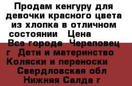 Продам кенгуру для девочки красного цвета из хлопка в отличном состоянии › Цена ­ 500 - Все города, Череповец г. Дети и материнство » Коляски и переноски   . Свердловская обл.,Нижняя Салда г.